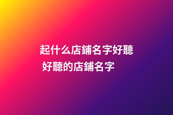 起什么店鋪名字好聽 好聽的店鋪名字-第1張-店鋪起名-玄機派